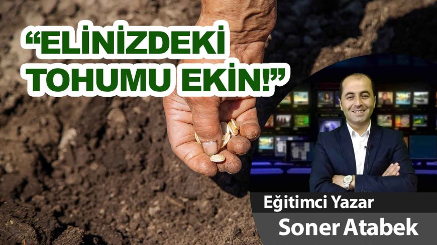 ELİNİZDEKİ TOHUMU EKİN!